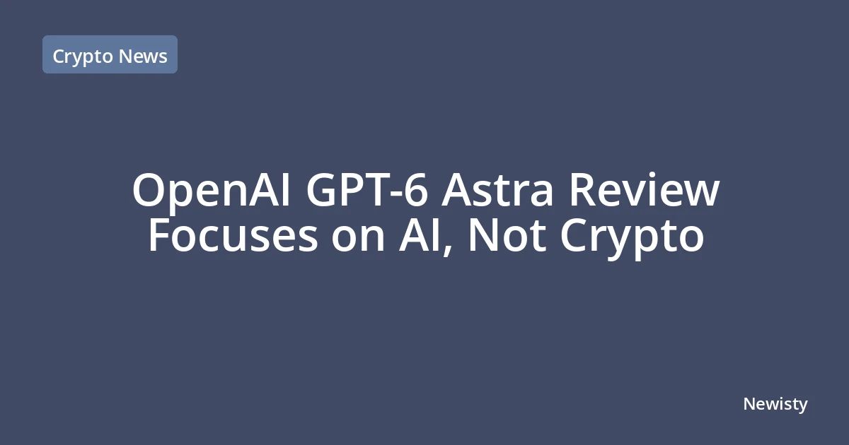 OpenAI GPT-6 Astra Review Focuses on AI, Not Crypto