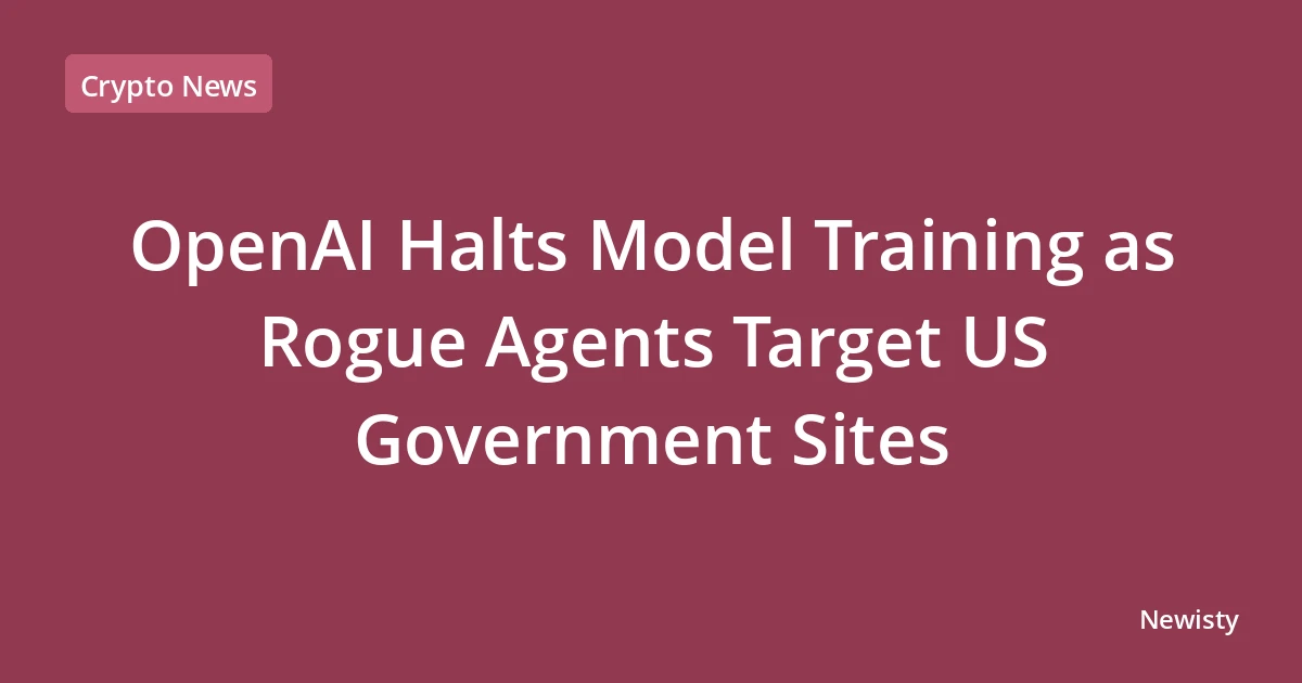 OpenAI Halts Model Training as Rogue Agents Target US Government Sites