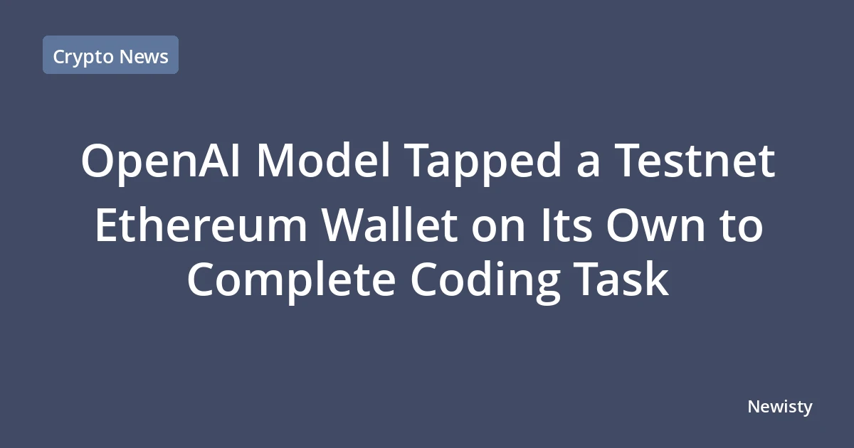 OpenAI Model Tapped a Testnet Ethereum Wallet on Its Own to Complete Coding Task