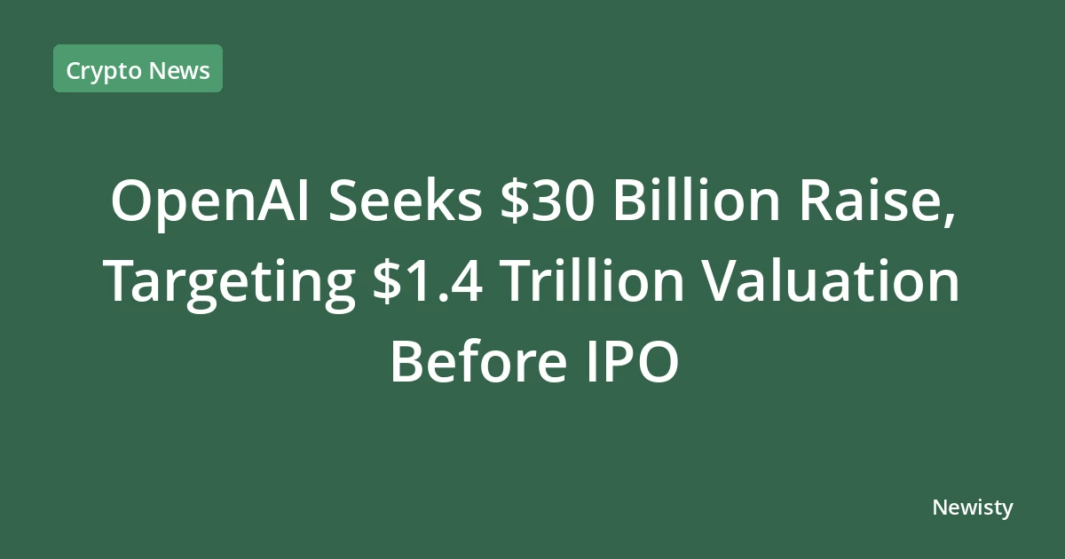 OpenAI Seeks $30 Billion Raise, Targeting $1.4 Trillion Valuation Before IPO