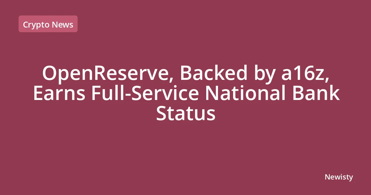 OpenReserve, Backed by a16z, Earns Full-Service National Bank Status
