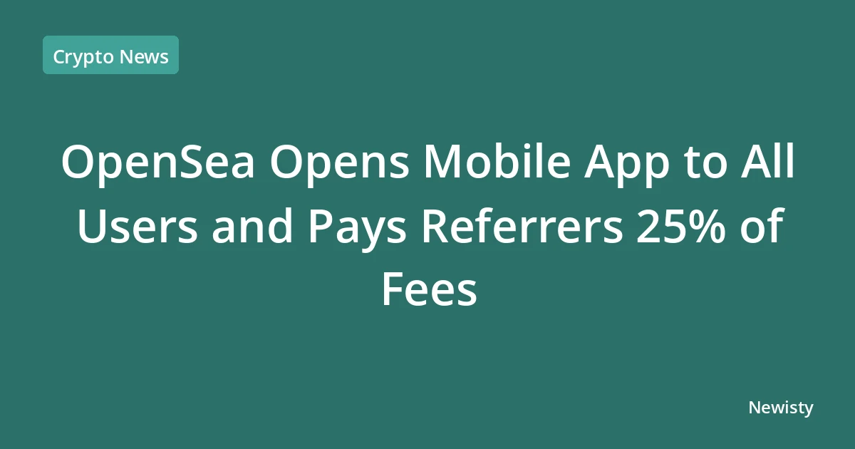 OpenSea Opens Mobile App to All Users and Pays Referrers 25% of Fees
