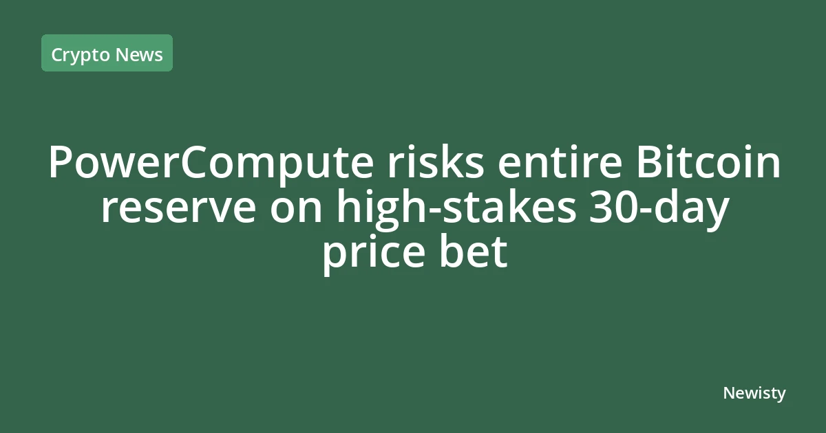 PowerCompute risks entire Bitcoin reserve on high-stakes 30-day price bet