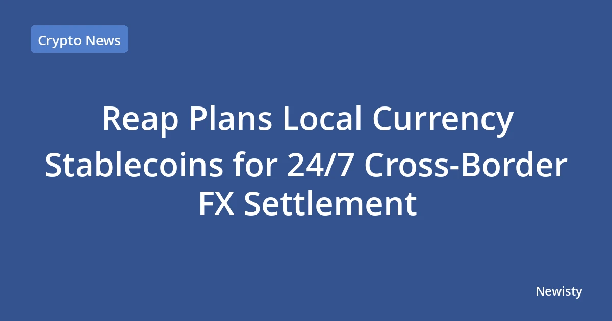 Reap Plans Local Currency Stablecoins for 24/7 Cross-Border FX Settlement