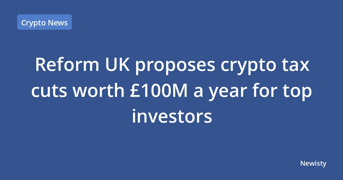 Reform UK proposes crypto tax cuts worth £100M a year for top investors