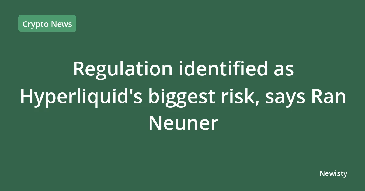 Regulation identified as Hyperliquid's biggest risk, says Ran Neuner