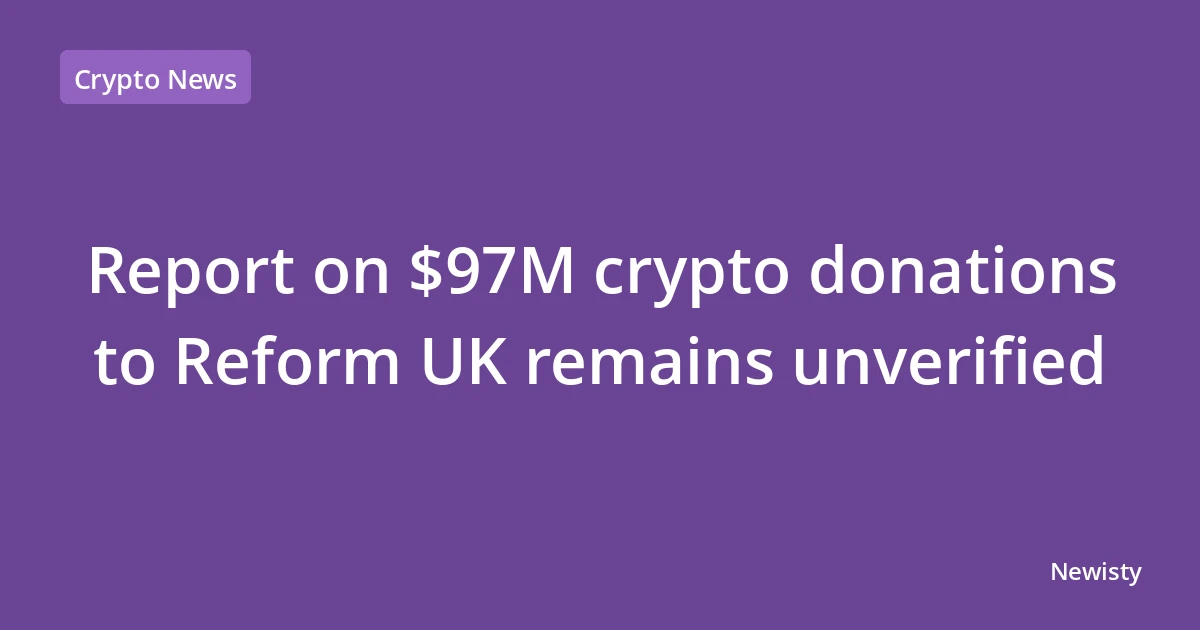Report on $97M crypto donations to Reform UK remains unverified