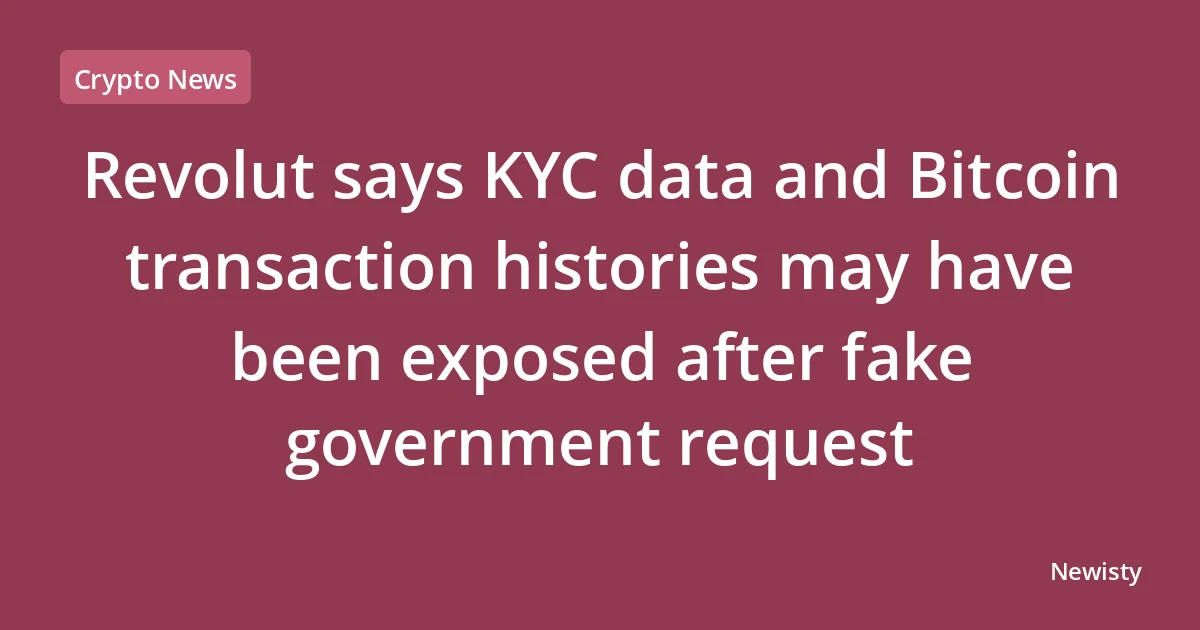 Revolut says KYC data and Bitcoin transaction histories may have been exposed after fake government request