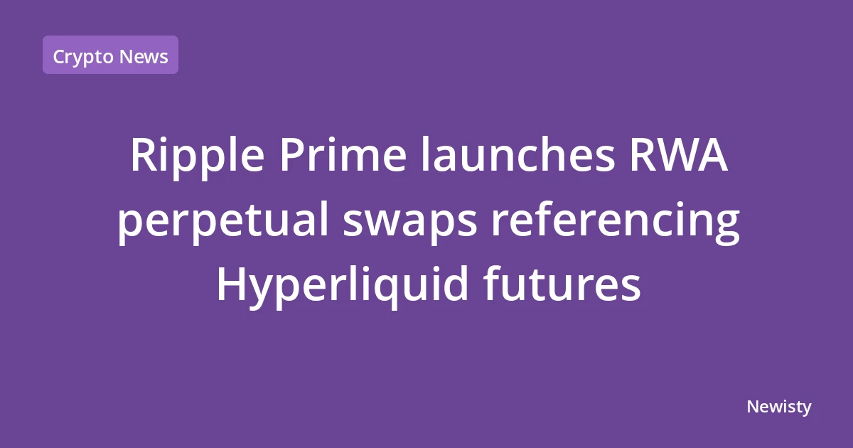 Ripple Prime launches RWA perpetual swaps referencing Hyperliquid futures