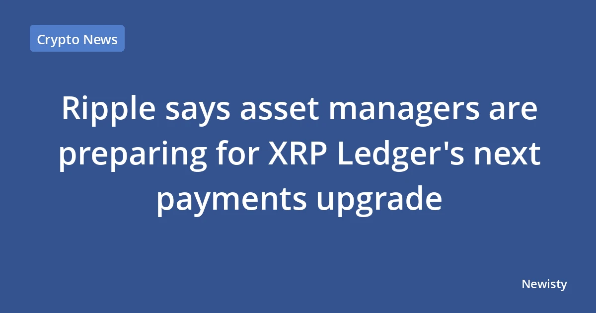 Ripple says asset managers are preparing for XRP Ledger's next payments upgrade