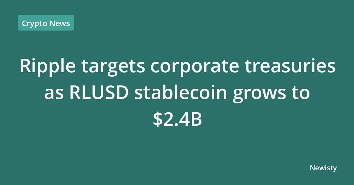 Ripple targets corporate treasuries as RLUSD stablecoin grows to $2.4B