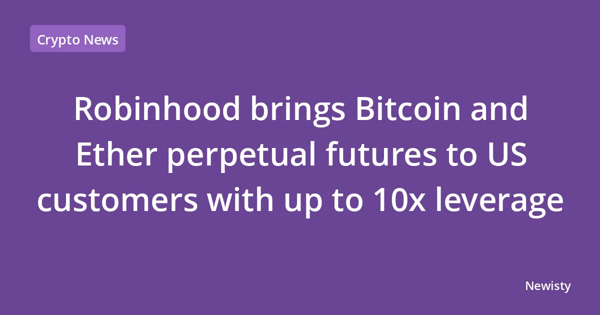 Robinhood brings Bitcoin and Ether perpetual futures to US customers with up to 10x leverage