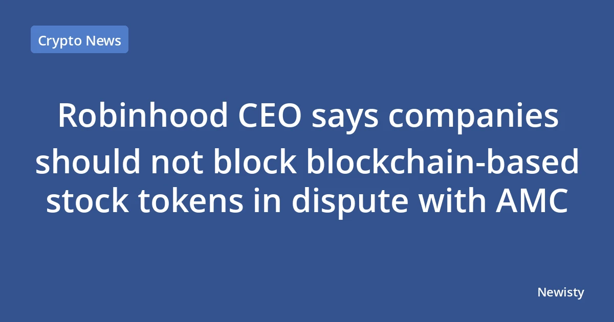 Robinhood CEO says companies should not block blockchain‑based stock tokens in dispute with AMC