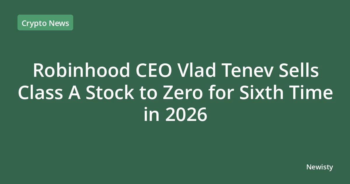 Robinhood CEO Vlad Tenev Sells Class A Stock to Zero for Sixth Time in 2026