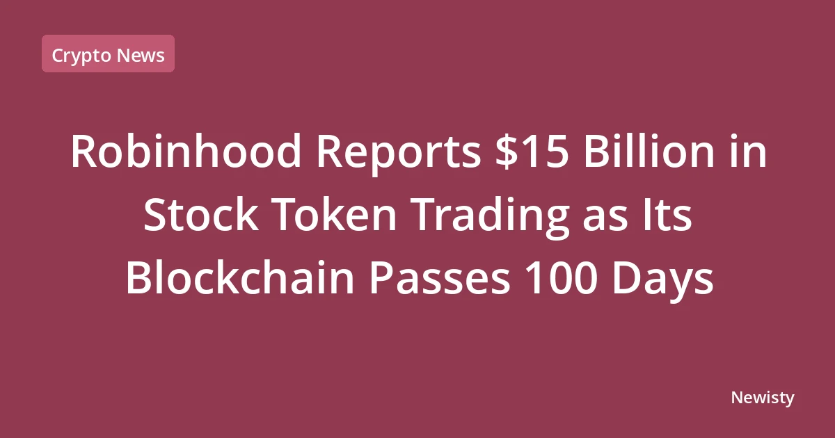 Robinhood Reports $15 Billion in Stock Token Trading as Its Blockchain Passes 100 Days