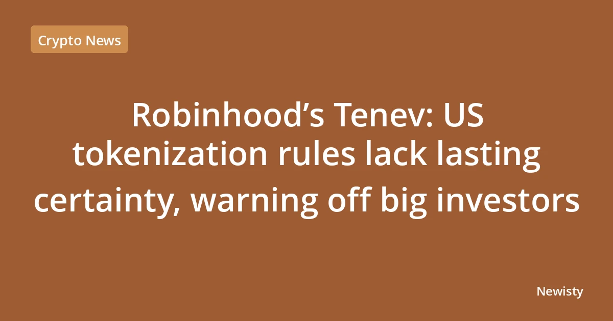 Robinhood’s Tenev: US tokenization rules lack lasting certainty, warning off big investors