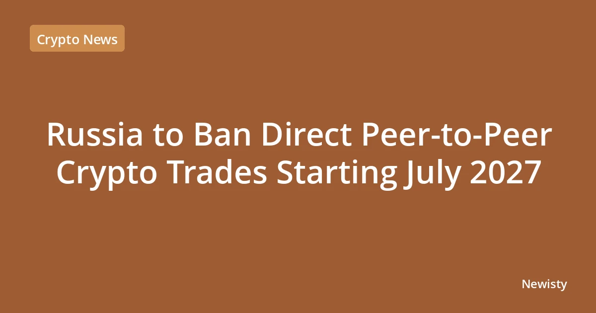 Russia to Ban Direct Peer-to-Peer Crypto Trades Starting July 2027
