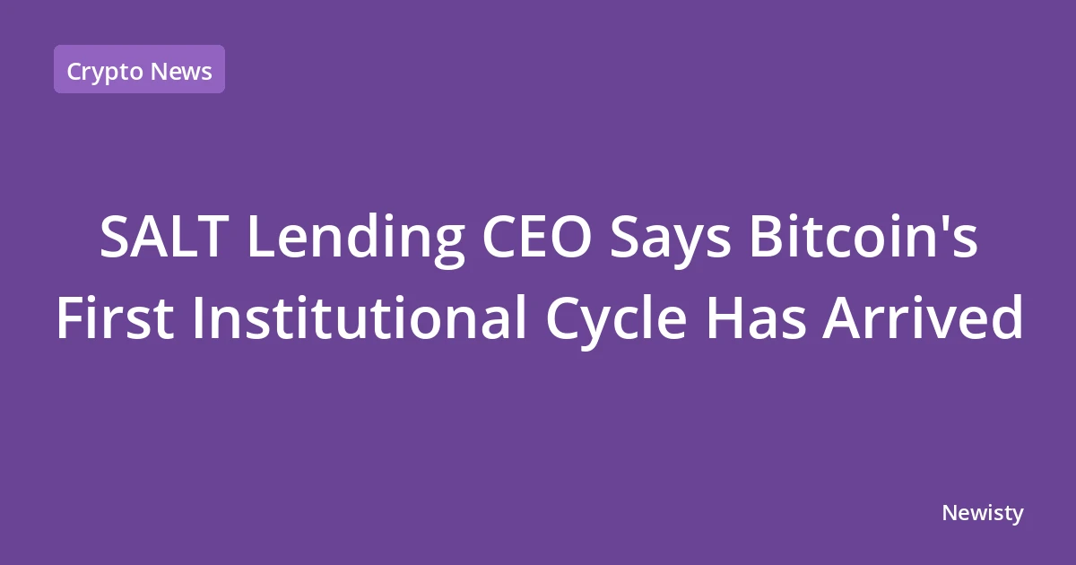 SALT Lending CEO Says Bitcoin's First Institutional Cycle Has Arrived