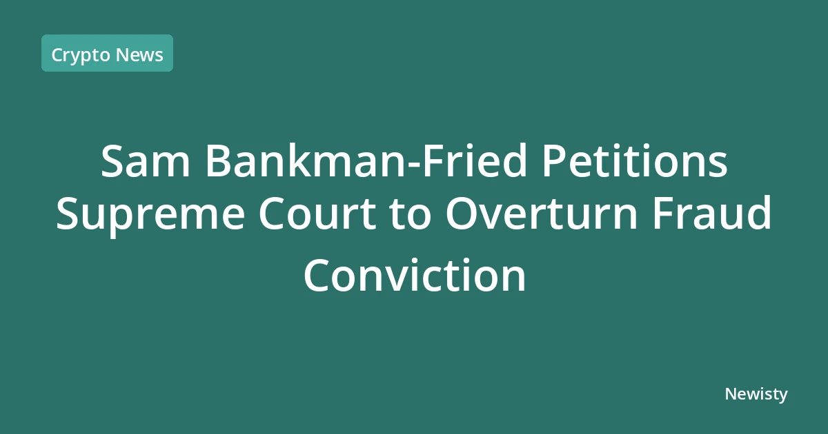 Sam Bankman-Fried Petitions Supreme Court to Overturn Fraud Conviction