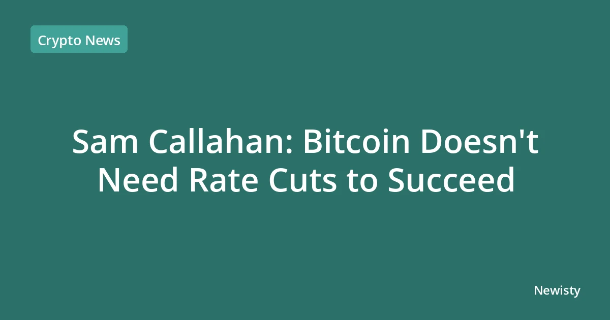Sam Callahan: Bitcoin Doesn't Need Rate Cuts to Succeed