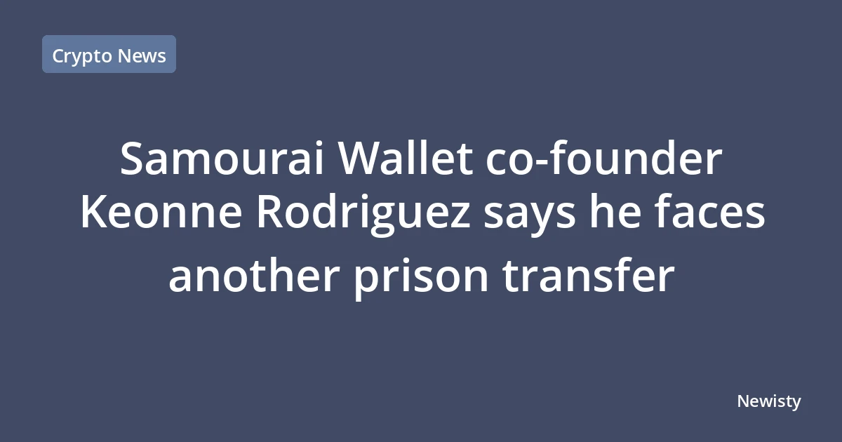 Samourai Wallet co-founder Keonne Rodriguez says he faces another prison transfer