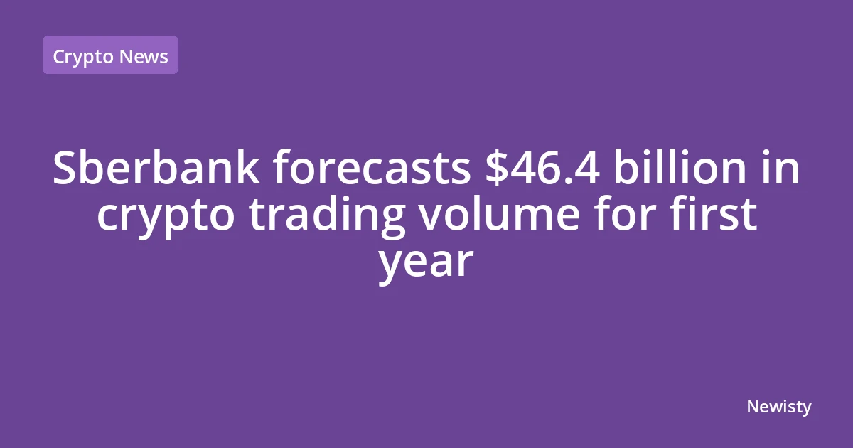 Sberbank forecasts $46.4 billion in crypto trading volume for first year