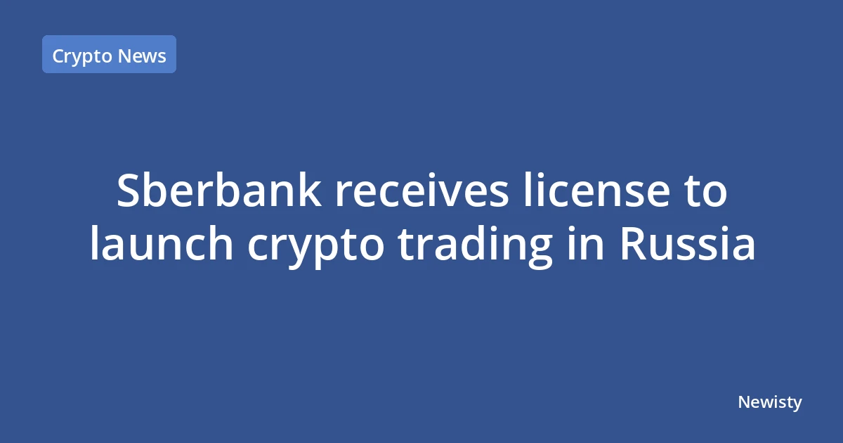 Sberbank receives license to launch crypto trading in Russia