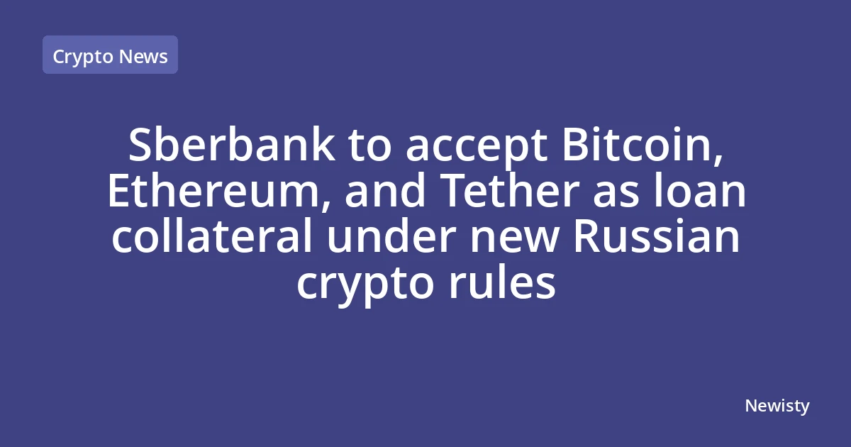 Sberbank to accept Bitcoin, Ethereum, and Tether as loan collateral under new Russian crypto rules