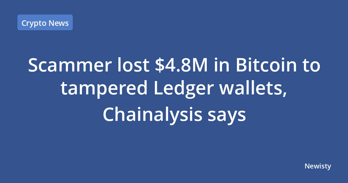 Scammer lost $4.8M in Bitcoin to tampered Ledger wallets, Chainalysis says