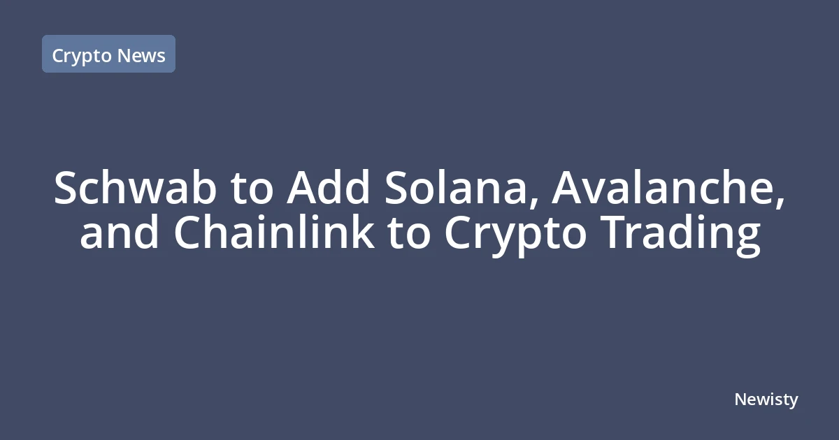 Schwab to Add Solana, Avalanche, and Chainlink to Crypto Trading
