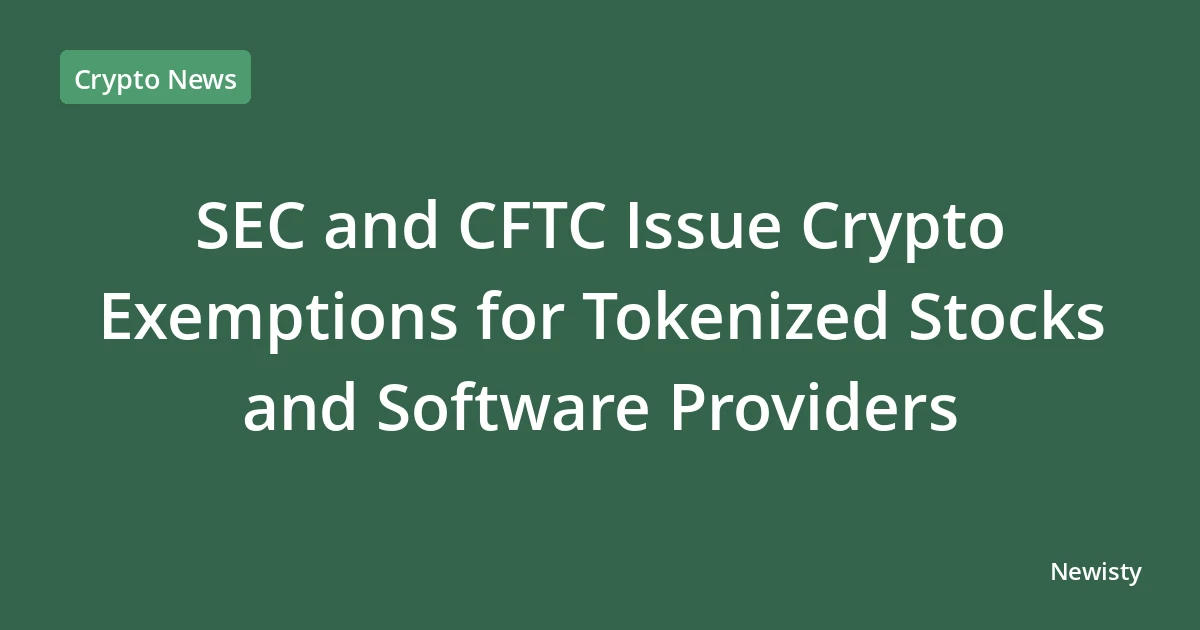 SEC and CFTC Issue Crypto Exemptions for Tokenized Stocks and Software Providers