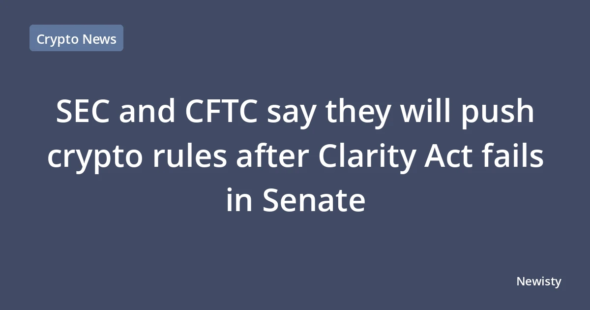 SEC and CFTC say they will push crypto rules after Clarity Act fails in Senate