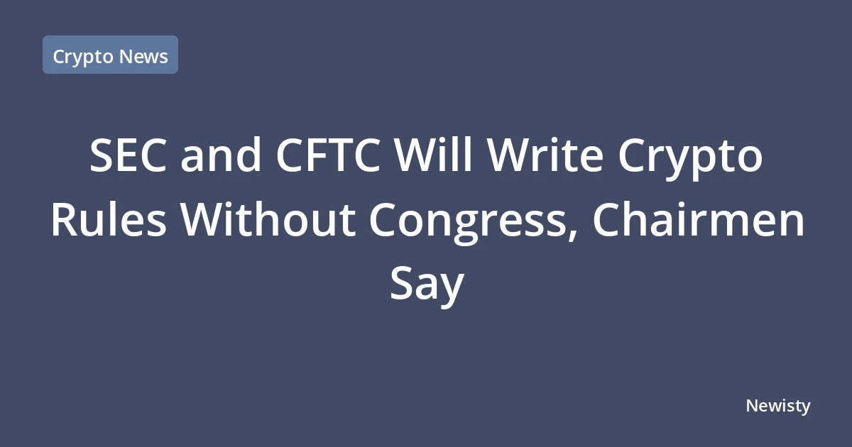 SEC and CFTC Will Write Crypto Rules Without Congress, Chairmen Say