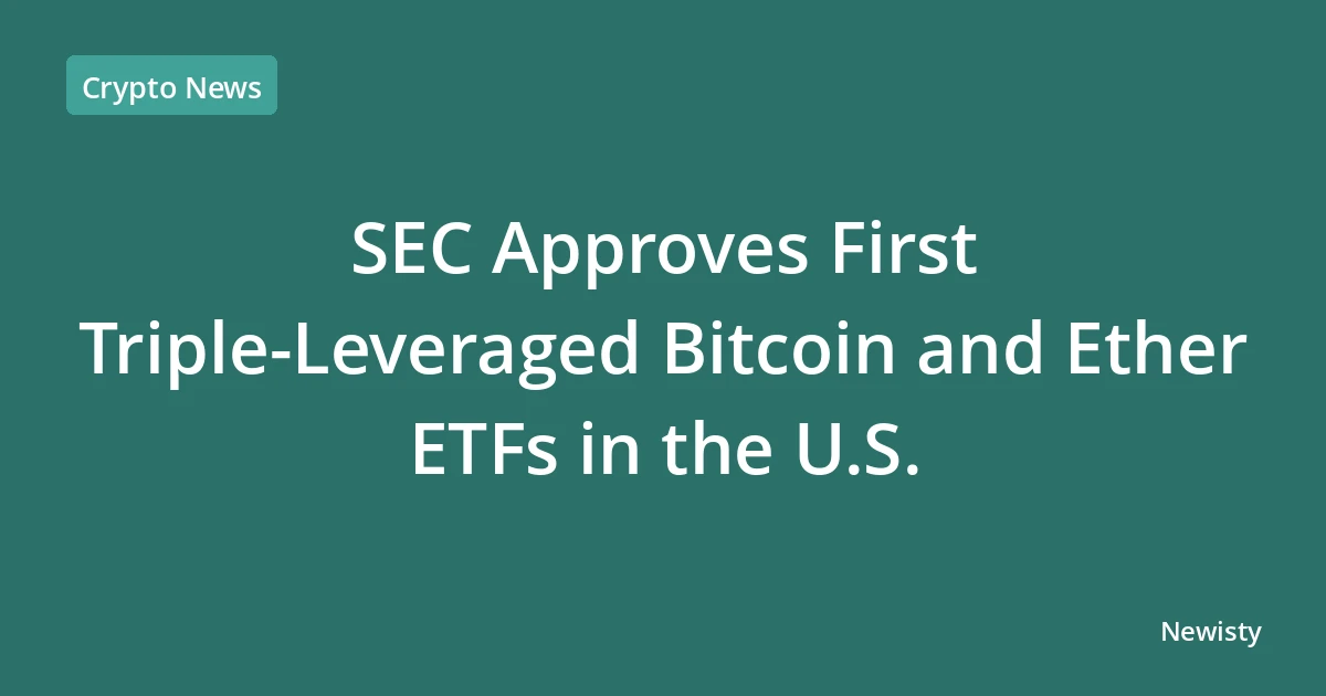 SEC Approves First Triple-Leveraged Bitcoin and Ether ETFs in the U.S.