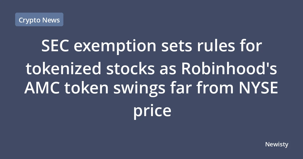 SEC exemption sets rules for tokenized stocks as Robinhood's AMC token swings far from NYSE price