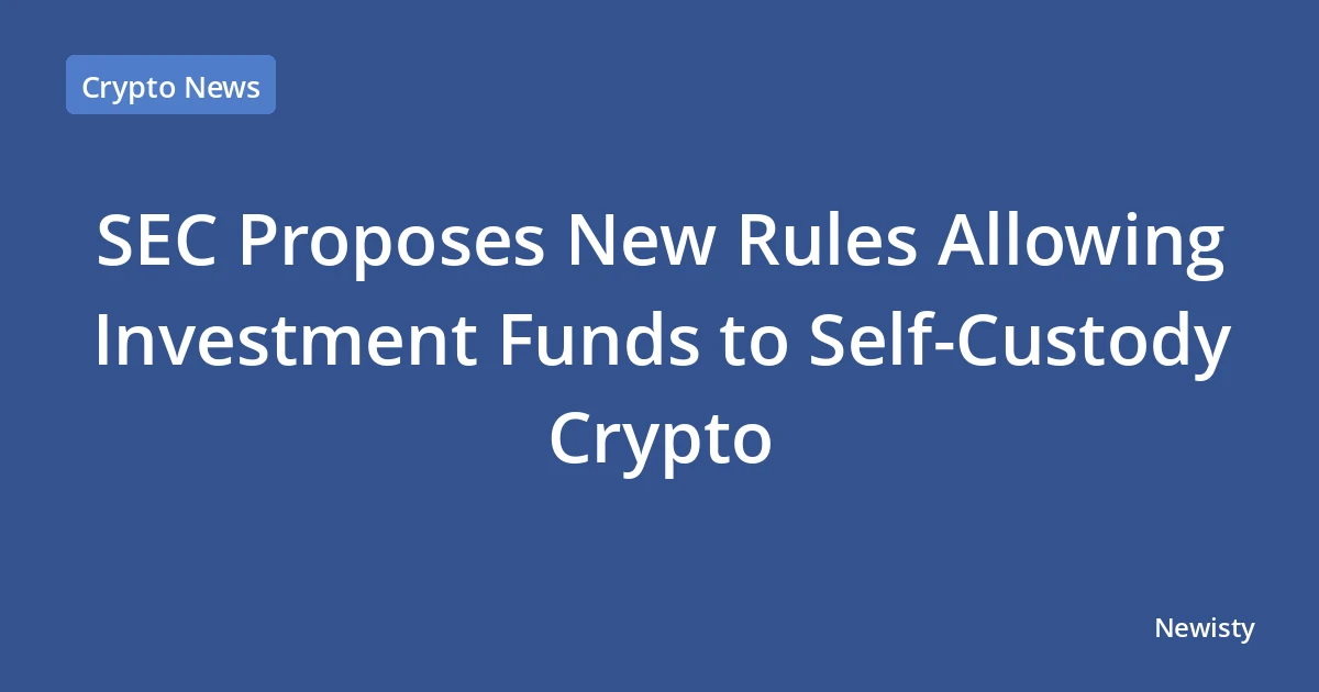 SEC Proposes New Rules Allowing Investment Funds to Self-Custody Crypto
