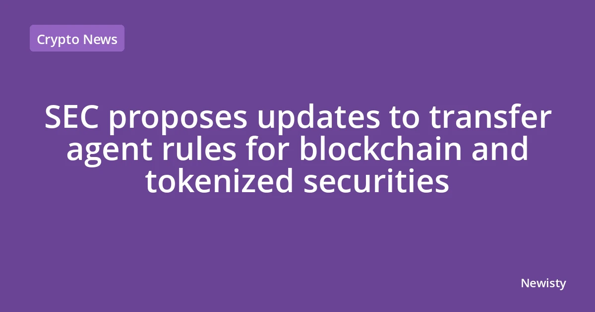 SEC proposes updates to transfer agent rules for blockchain and tokenized securities