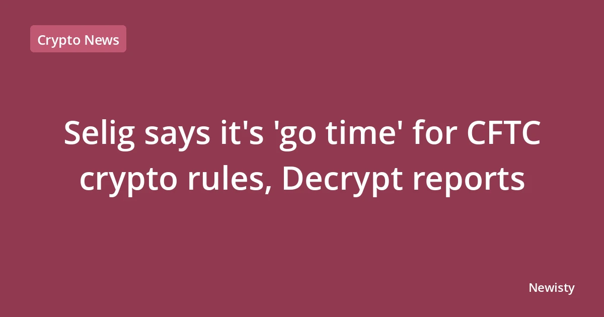 Selig says it's 'go time' for CFTC crypto rules, Decrypt reports