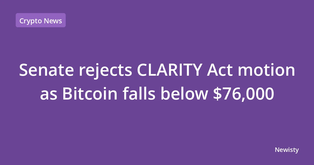 Senate rejects CLARITY Act motion as Bitcoin falls below $76,000