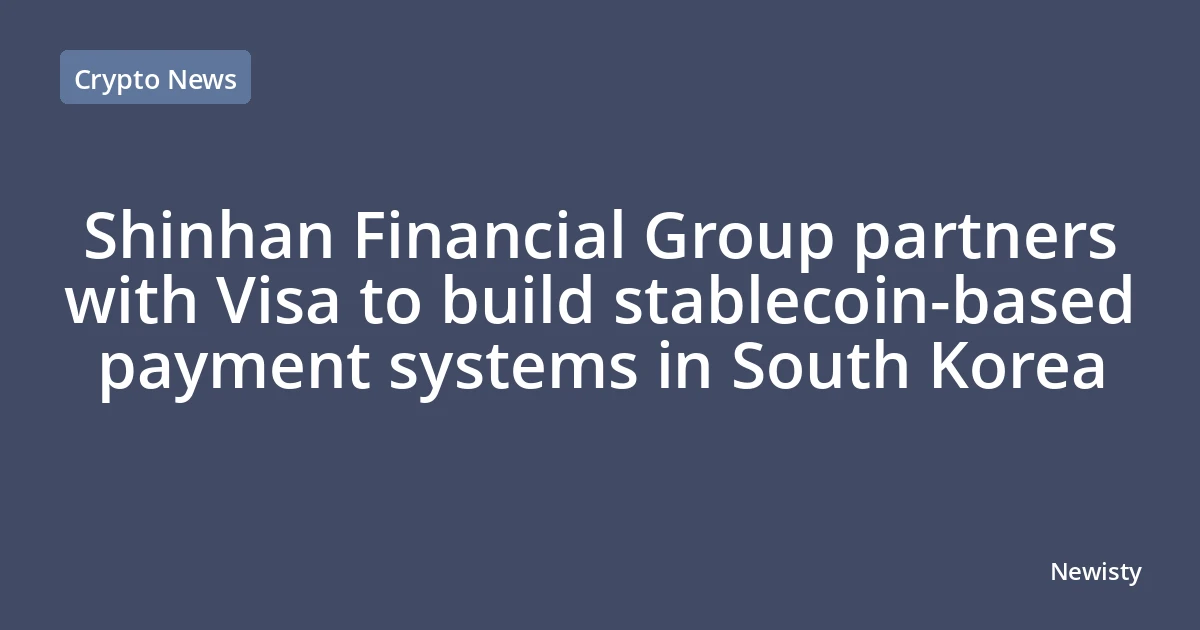 Shinhan Financial Group partners with Visa to build stablecoin-based payment systems in South Korea