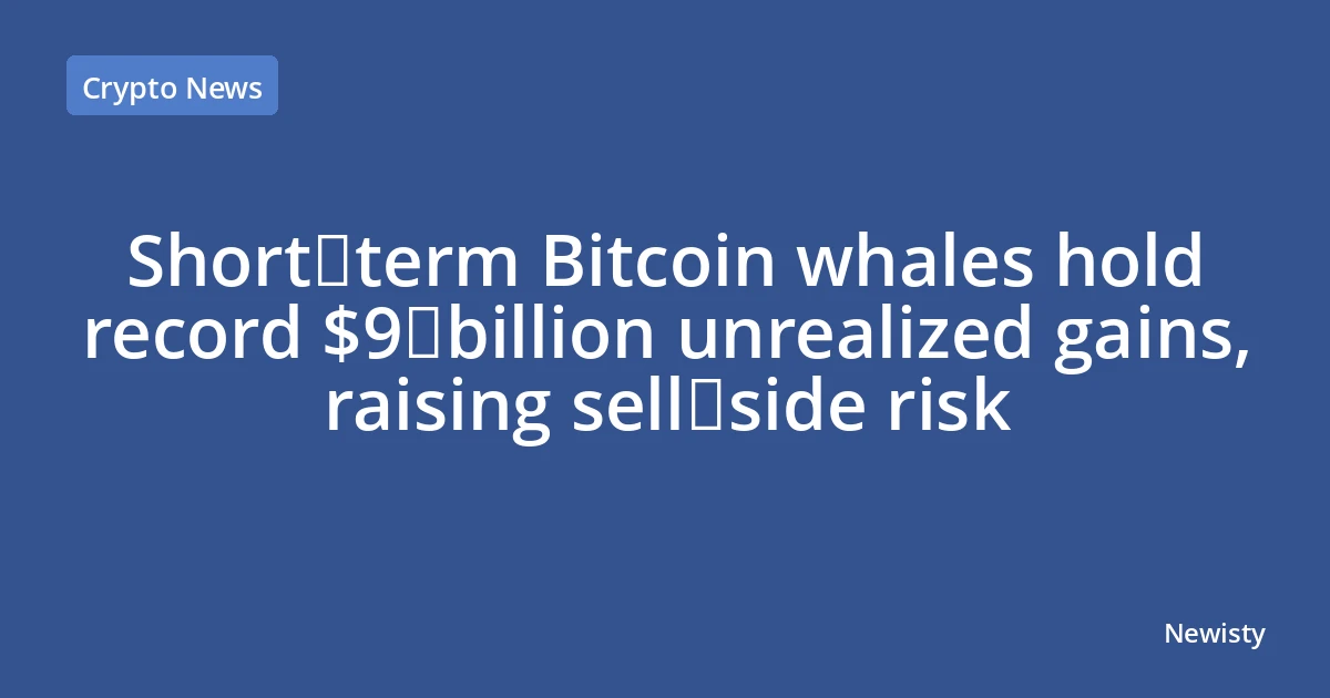 Short‑term Bitcoin whales hold record $9 billion unrealized gains, raising sell‑side risk