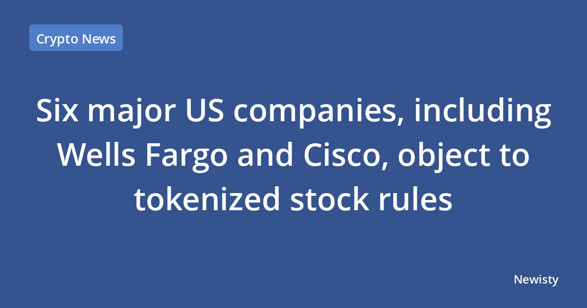 Six major US companies, including Wells Fargo and Cisco, object to tokenized stock rules