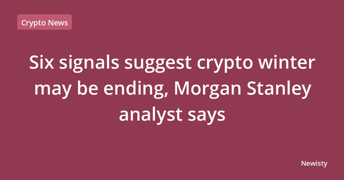 Six signals suggest crypto winter may be ending, Morgan Stanley analyst says