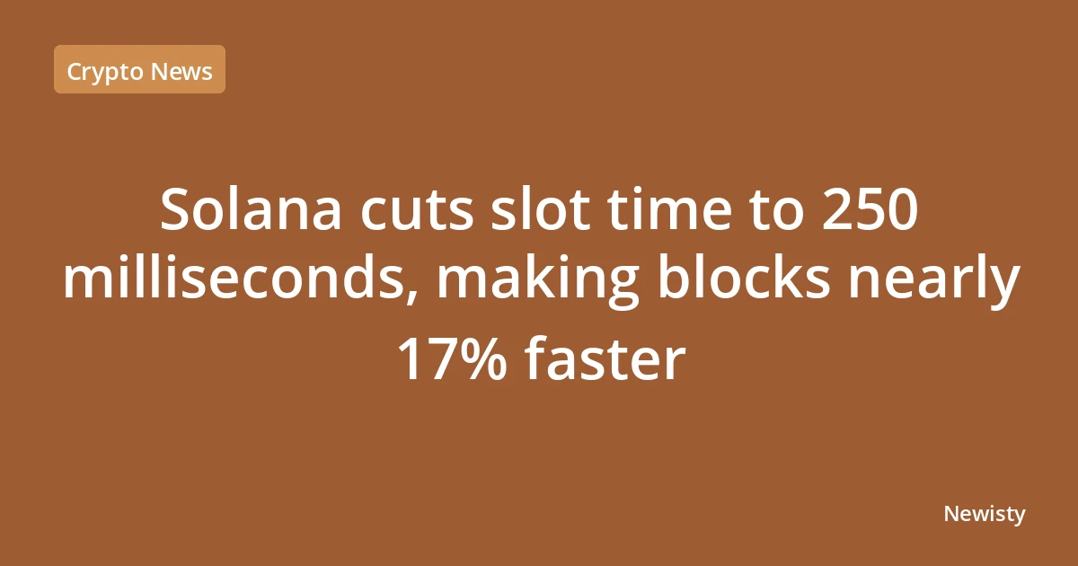 Solana cuts slot time to 250 milliseconds, making blocks nearly 17% faster