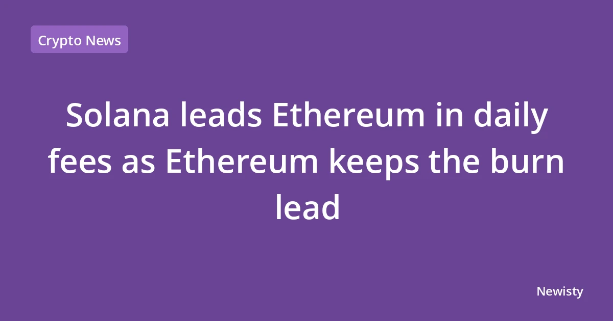 Solana leads Ethereum in daily fees as Ethereum keeps the burn lead