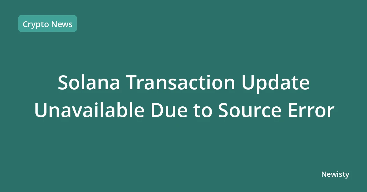 Solana Transaction Update Unavailable Due to Source Error