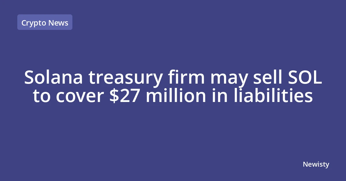 Solana treasury firm may sell SOL to cover $27 million in liabilities