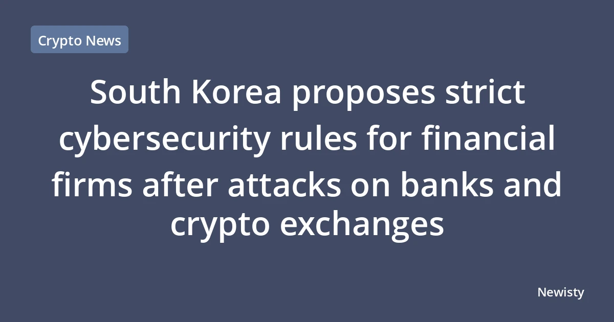 South Korea proposes strict cybersecurity rules for financial firms after attacks on banks and crypto exchanges