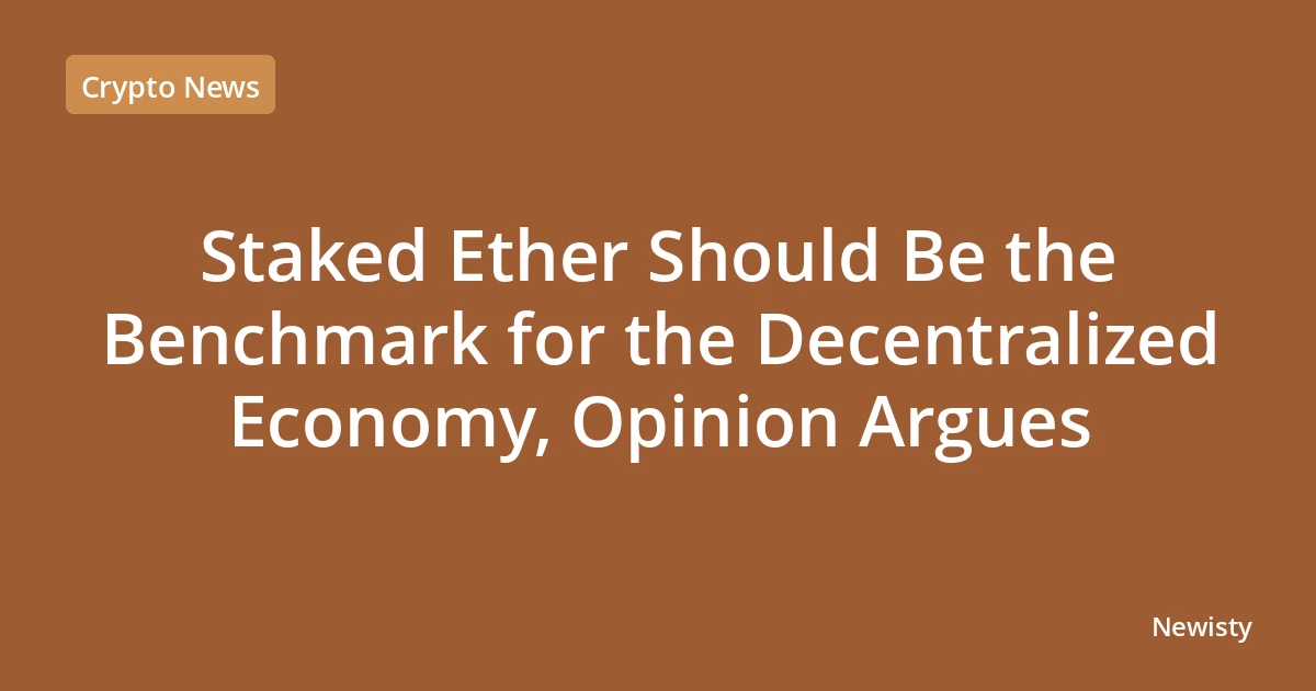 Staked Ether Should Be the Benchmark for the Decentralized Economy, Opinion Argues