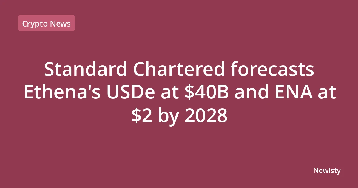 Standard Chartered forecasts Ethena's USDe at $40B and ENA at $2 by 2028